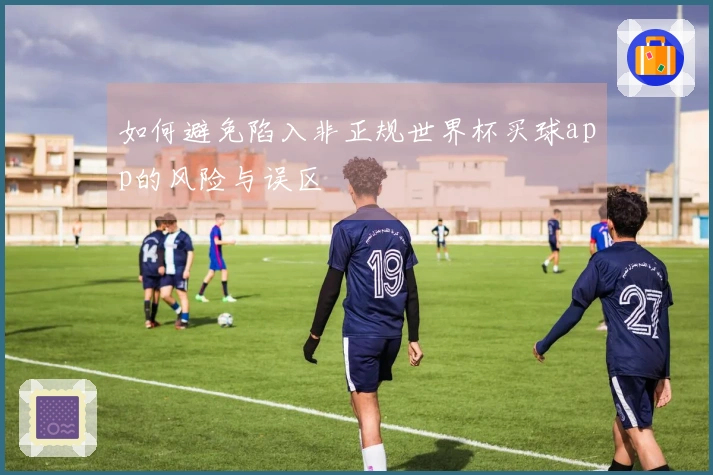 如何避免陷入非正规世界杯买球app的风险与误区