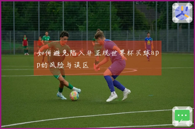 如何避免陷入非正规世界杯买球app的风险与误区