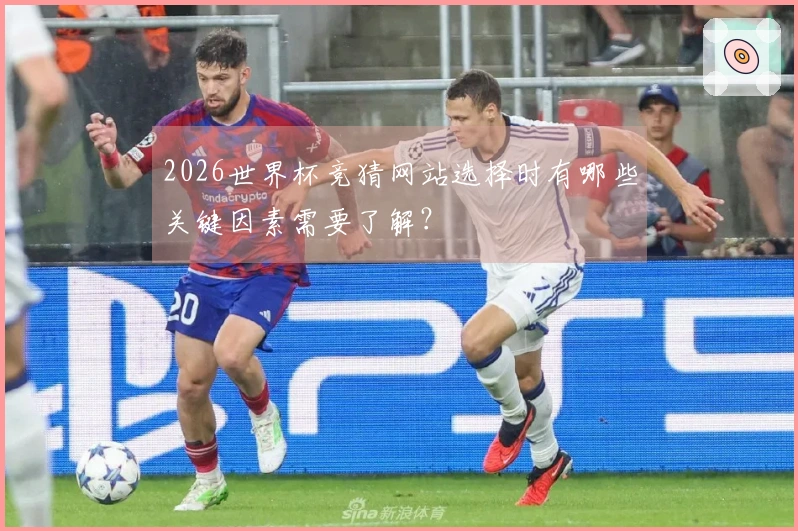 2026世界杯竞猜网站选择时有哪些关键因素需要了解？