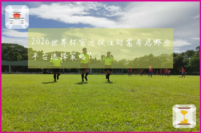2026世界杯官方投注时需考虑哪些平台选择策略？