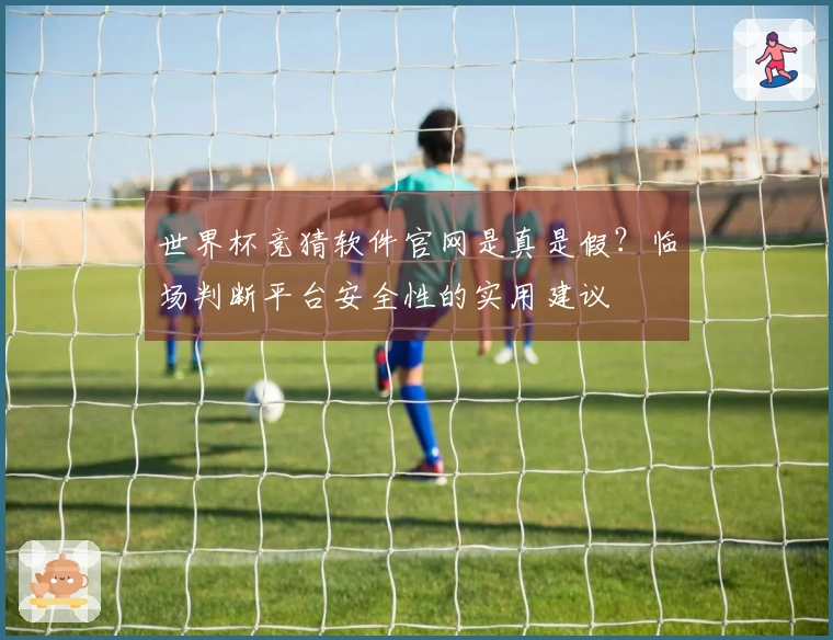 世界杯竞猜软件官网是真是假？临场判断平台安全性的实用建议